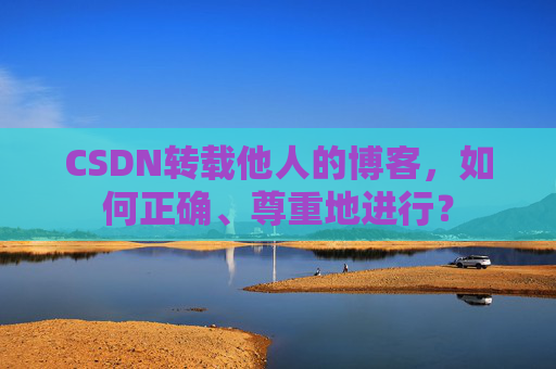 CSDN转载他人的博客，如何正确、尊重地进行？