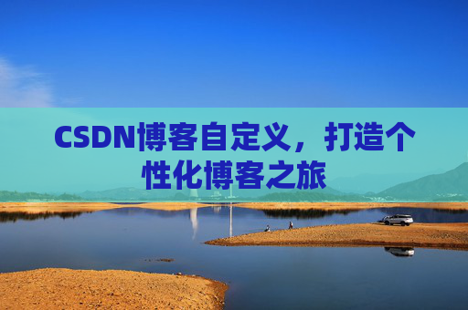 CSDN博客自定义，打造个性化博客之旅