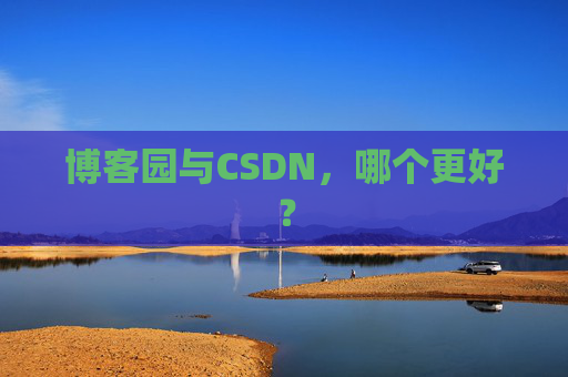 博客园与CSDN，哪个更好？